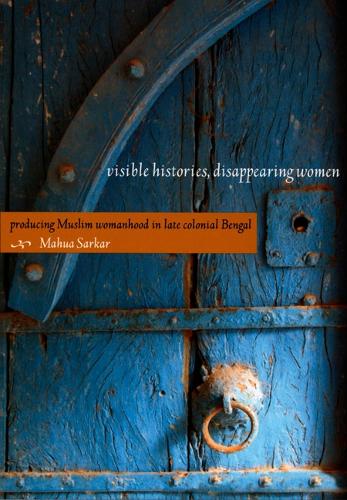 Бумажная книга «Visible Histories, Disappearing Women: Producing Muslim Womanhood in Late Colonial Bengal», автор Махуа Саркар - фото №1