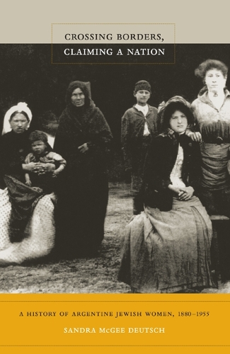 Бумажная книга «Crossing Borders, Claiming a Nation: A History of Argentine Jewish Women, 1880–1955», автор Сандра МакГи Дойч - фото №1