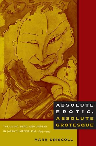 Бумажная книга «Absolute Erotic, Absolute Grotesque: The Living, Dead, and Undead in Japan's Imperialism, 1895-1945», автор Марк В. Дрисколл - фото №1