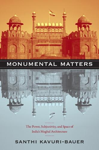 Бумажная книга «Monumental Matters: The Power, Subjectivity, and Space of India's Mughal Architecture», автор Санти Кавури-Бауэр - фото №1