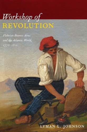 Бумажная книга «Workshop of Revolution: Plebeian Buenos Aires and the Atlantic World, 1776–1810», автор Лайман Л. Джонсон - фото №1