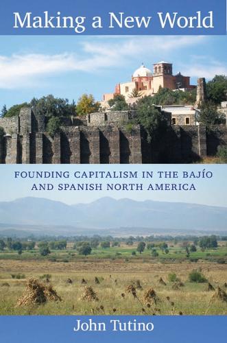 Бумажная книга «Making a New World: Founding Capitalism in the Bajío and Spanish North America», автор Джон Тутино - фото №1