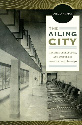 Бумажная книга «The Ailing City: Health, Tuberculosis, and Culture in Buenos Aires, 1870–1950», автор Диего Армус - фото №1