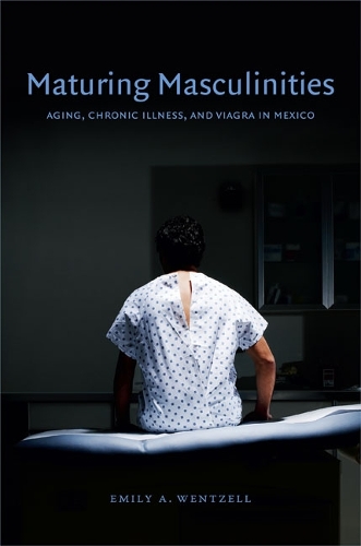Паперова книга «Maturing Masculinities: Aging, Chronic Illness, and Viagra in Mexico», автор Емілі А. Венцель - фото №1
