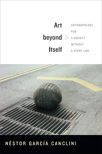 Бумажная книга «Art beyond Itself: Anthropology for a Society without a Story Line», автор Нестор Гарсия Канклини - фото №1