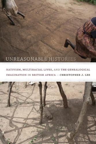 Бумажная книга «Unreasonable Histories: Nativism, Multiracial Lives, and the Genealogical Imagination in British Africa», автор Кристофер Дж. Ли - фото №1