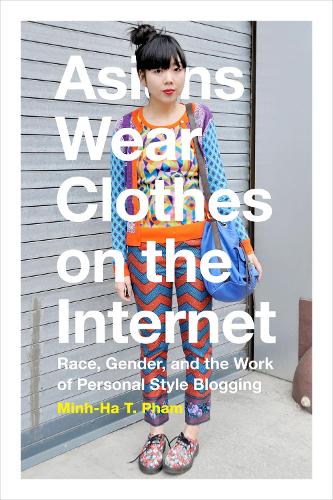 Бумажная книга «Asians Wear Clothes on the Internet: Race, Gender, and the Work of Personal Style Blogging», автор Минь Ха Т. Фам - фото №1