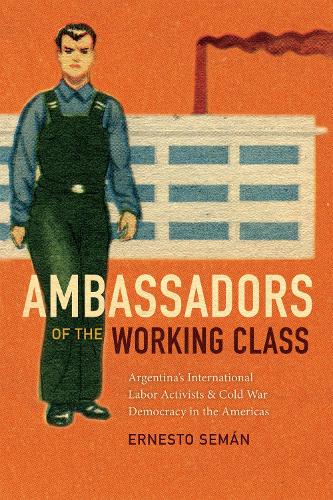 Бумажная книга «Ambassadors of the Working Class: Argentina's International Labor Activists and Cold War Democracy in the Americas», автор Эрнесто Семан - фото №1