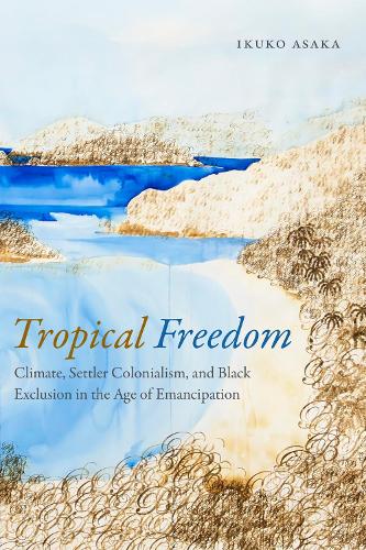Бумажная книга «Tropical Freedom: Climate, Settler Colonialism, and Black Exclusion in the Age of Emancipation», автор Икуко Асака - фото №1