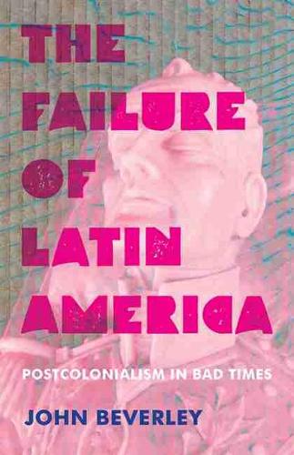 Бумажная книга «Failure of Latin America, The: Postcolonialism in Bad Times», автор Джон Беверли - фото №1