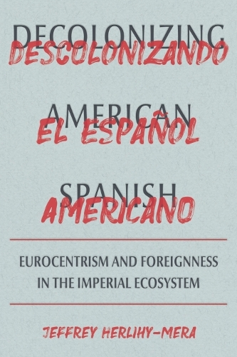 Бумажная книга «Decolonizing American Spanish: Eurocentrism and the Limits of Foreignness in the Imperial Ecosystem», автор Джеффри Херлихи-Мера - фото №1