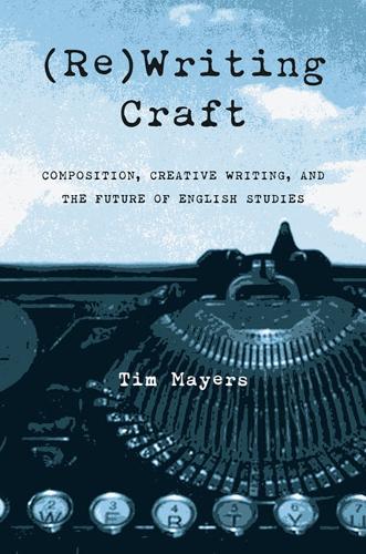 Паперова книга «(Re)Writing Craft: Composition, Creative Writing, and the Future of English Studies», автор Тім Майерс - фото №1