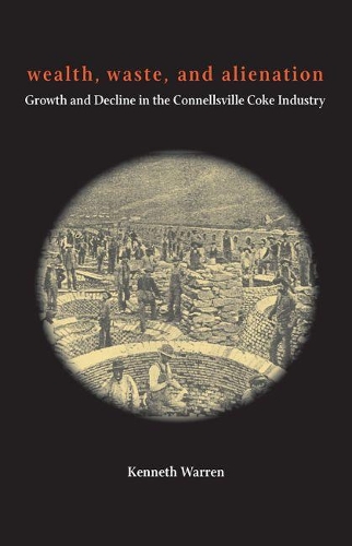 Бумажная книга «Wealth, Waste, and  Alienation: Growth and Decline in the Connellsville Coke Industry», автор Кеннет Уоррен - фото №1