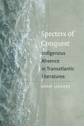 Паперова книга «Specters of Conquest: Indigenous Absence in Transatlantic Literatures», автор Адам Ліфшей - фото №1