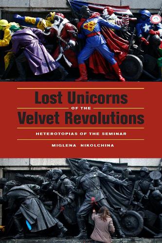 Бумажная книга «Lost Unicorns of the Velvet Revolutions: Heterotopias of the Seminar», автор Миглена Никольчина - фото №1