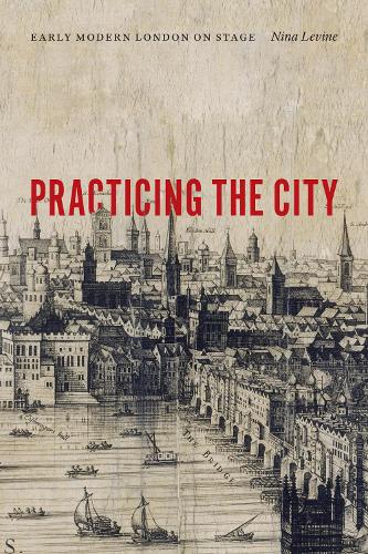 Паперова книга «Practicing the City: Early Modern London on Stage», автор Ніна Левін - фото №1
