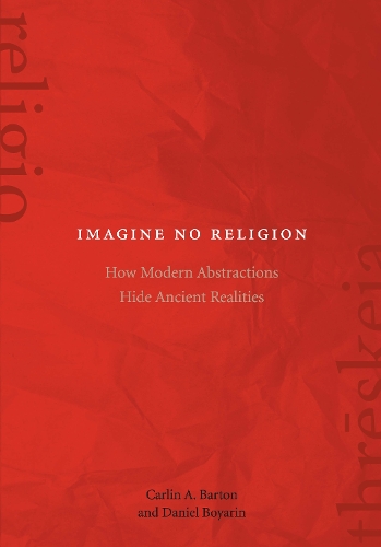 Паперова книга «Imagine No Religion: How Modern Abstractions Hide Ancient Realities», авторів Карлін А. Бартон, Даніель Боярин - фото №1