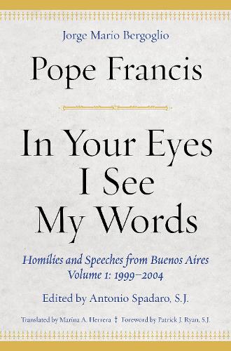 Бумажная книга «In Your Eyes I See My Words: Homilies and Speeches from Buenos Aires, Volume 1: 1999–2004», автор Папа Франциск - фото №1