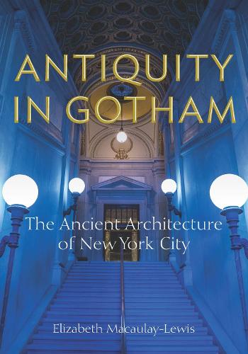 Бумажная книга «Antiquity in Gotham: The Ancient Architecture of New York City», автор Элизабет Маколей-Льюис - фото №1