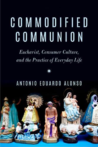 Бумажная книга «Commodified Communion: Eucharist, Consumer Culture, and the Practice of Everyday Life», автор Антонио Эдуардо Алонсо - фото №1
