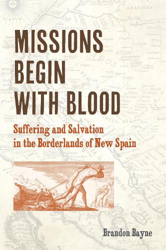 Бумажная книга «Missions Begin with Blood: Suffering and Salvation in the Borderlands of New Spain», автор Брэндон Бэйн - фото №1