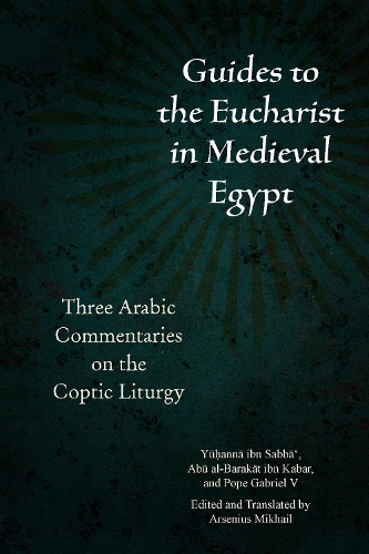 Бумажная книга «Guides to the Eucharist in Medieval Egypt: Three Arabic Commentaries on the Coptic Liturgy», авторов Абу аль-Баракат ибн Кабар, Папа Гавриил V Александрийский, Юханна ибн Сабба - фото №1