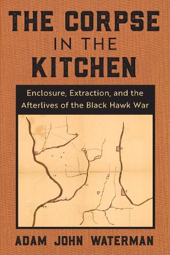 Бумажная книга «The Corpse in the Kitchen: Enclosure, Extraction, and the Afterlives of the Black Hawk War», автор Адам Джон Уотерман - фото №1