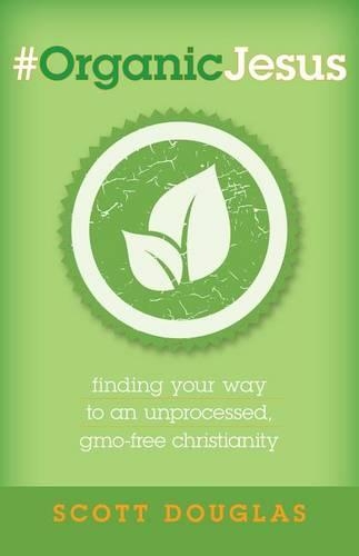 Паперова книга «#OrganicJesus – Finding Your Way to an Unprocessed, GMO–Free Christianity», автор Скотт Дуглас - фото №1