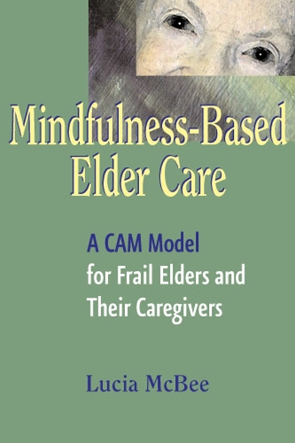 Бумажная книга «Mindfulness-Based Elder Care: A CAM Model for Frail Elders and Their Caregivers», автор Люсия Макби - фото №1