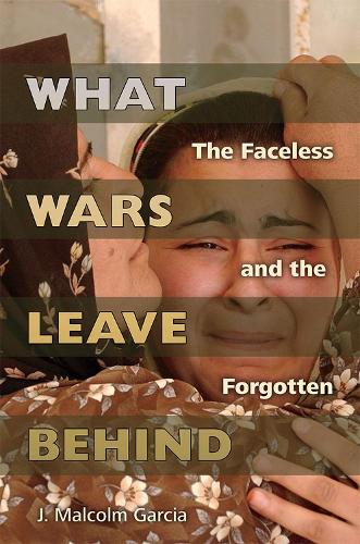 Бумажная книга «What Wars Leave Behind: The Faceless and the Forgotten», автор Дж. Малкольм Гарсия - фото №1