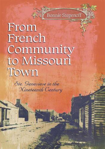 Бумажная книга «From French Community to Missouri Town Volume 1: Ste. Genevieve in the Nineteenth Century», автор Бонни Степенофф - фото №1