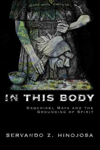 Бумажная книга «In This Body: Kaqchikel Maya and the Grounding of Spirit», автор Сервандо З. Хинохоса - фото №1