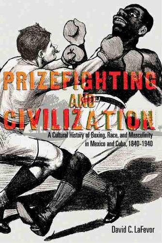 Бумажная книга «Prizefighting and Civilization: A Cultural History of Boxing, Race, and Masculinity in Mexico and Cuba, 1840-1940», автор Дэвид К. ЛаФевор - фото №1