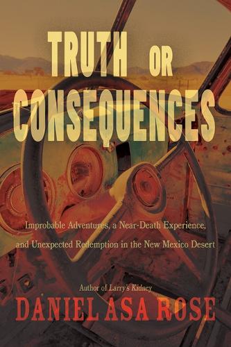 Паперова книга «Truth or Consequences: Improbable Adventures, a Near-Death Experience, and Unexpected Redemption in the New Mexico Desert», автор Даніель Аса Роуз - фото №1