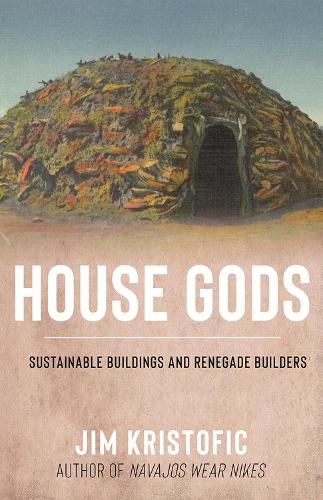Паперова книга «House Gods: Sustainable Buildings and Renegade Builders», автор Джим Крістофік - фото №1