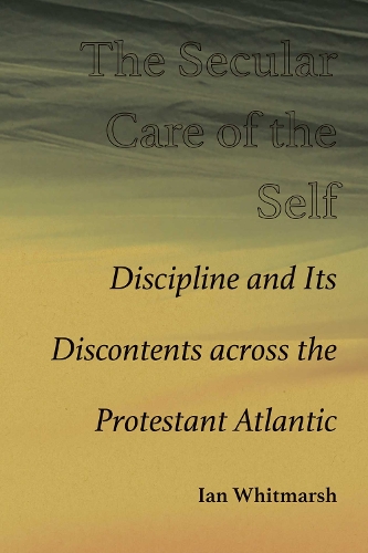 Paper book «The Secular Care of the Self: Discipline and Its Discontents Across the Protestant Atlantic», author Ian Whitmarsh - фото №1