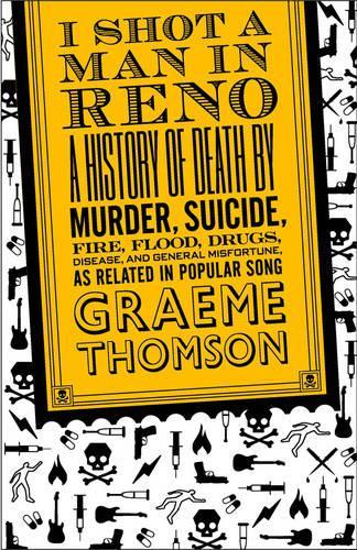 Паперова книга «I Shot a Man in Reno: A History of Death by Murder, Suicide, Fire, Flood, Drugs, Disease and General Misadventure, as Related in Popular Song», автор Грем Томсон - фото №1
