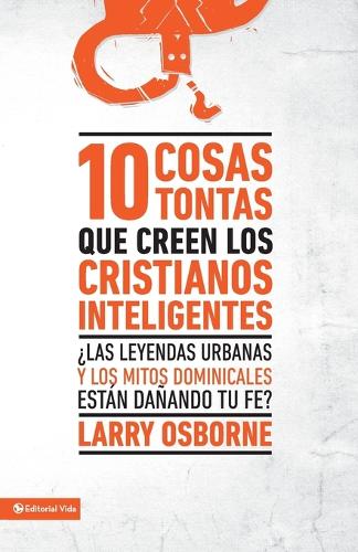 Бумажная книга «10 cosas tontas que creen los cristianos inteligentes: �Las leyendas urbanas y los mitos dominicales est�n da�ando tu fe?», автор Ларри Осборн - фото №1