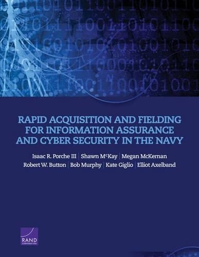 Бумажная книга «Rapid Acquisition and Fielding for Information Assurance and Cyber Security in the Navy», авторов Эллиот Аксельбанд, Айзек Р. Порше, III, Меган МакКернан, Роберт У Баттон, Шон Маккей - фото №1