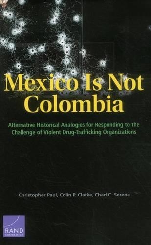 [object Object] «Mexico is Not Colombia: Alternative Historical Analogies for Responding to the Challenge of Violent Drug-Trafficking Organizations», авторов Чад К. Серена, Кристофер Пол, Колин П. Кларк - фото №1