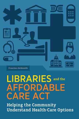 Бумажная книга «Libraries and the Affordable Care Act: Helping the Community Understand Health-Care Options», автор Франциска Голдсмит - фото №1