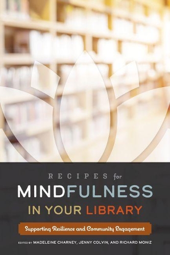 Бумажная книга «Recipes for Mindfulness in Your Library: Supporting Resilience and Community Engagement», авторов Дженни Колвин, Мадлен Чарни, Ричард Мониз - фото №1