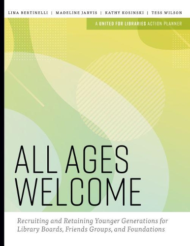 Паперова книга «All Ages Welcome: Recruiting and Retaining Younger Generations for Library Boards, Friends Groups, and Foundations», авторів Кеті Косінскі, Ліна Бертінеллі, Мадлен Джарвіс, Тесс Вілсон - фото №1