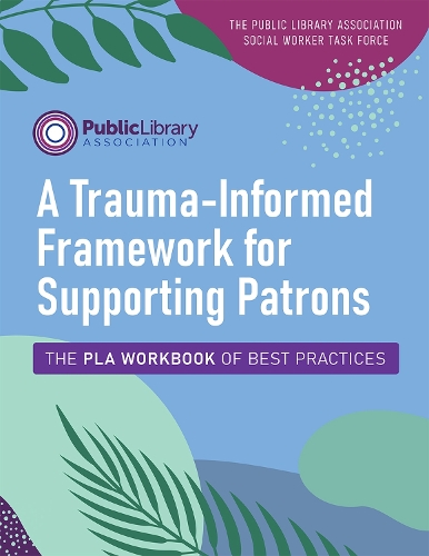 Паперова книга «A Trauma-Informed Framework for Supporting Patrons: The PLA Workbook of Best Practices», автор Асоціація публічних бібліотек - фото №1