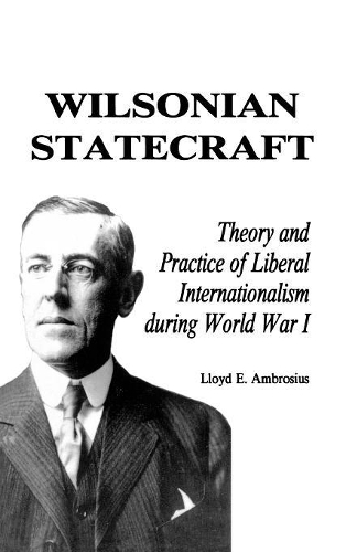 Паперова книга «Wilsonian Statecraft: Theory and Practice of Liberal Internationalism During World War I (America in the Modern World)», автор Ллойд Е. Амброзіус - фото №1