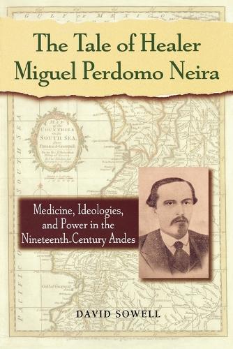 Бумажная книга «The Tale of Healer Miguel Perdomo Neira: Medicine, Ideologies, and Power in the Nineteenth-Century Andes», автор Дэвид Соуэлл - фото №1