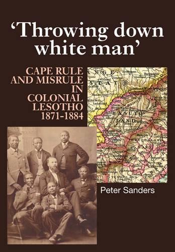 Паперова книга «Throwing Down White Man: Cape Rule and Misrule in Colonial Lesotho, 1871-1884», автор Пітер Сандерс - фото №1