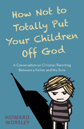 Бумажная книга «How Not to Totally Put Your Children Off God: A Conversation on Christian Parenting Between a Father and his Sons», автор Говард Уорсли - фото №1