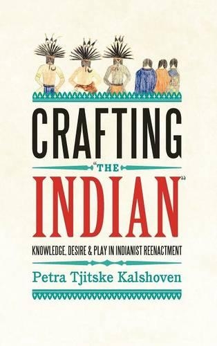 Бумажная книга «Crafting 'The Indian': Knowledge, Desire, and Play in Indianist Reenactment», автор Петра Тицке Калсховен - фото №1