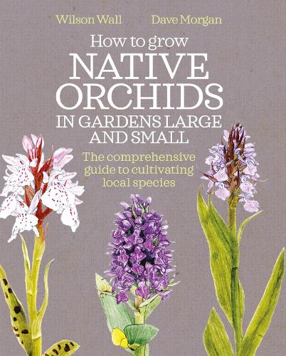 Бумажная книга «How to Grow Native Orchids in Gardens Large and Small: the comprehensive guide to cultivating local species», авторов Дэйв Морган, Уилсон Уолл - фото №1